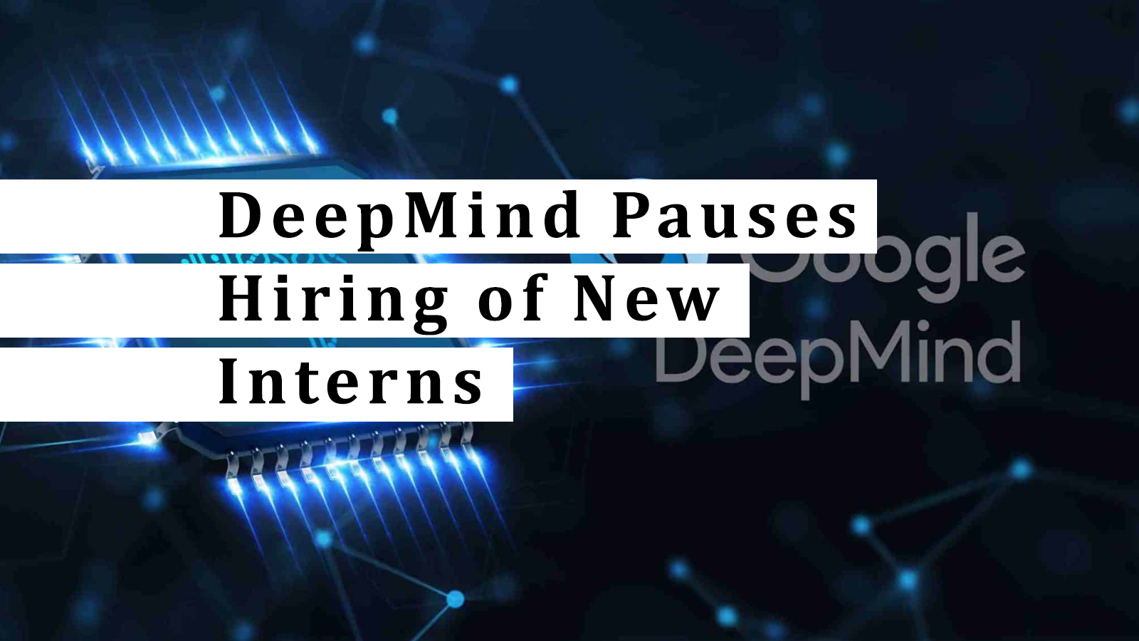 DeepMind Pauses Hiring of New Interns; Here is why